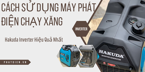 Cách Sử Dụng Máy Phát Điện Chạy Xăng Hakuda Inverter Hiệu Quả Nhất