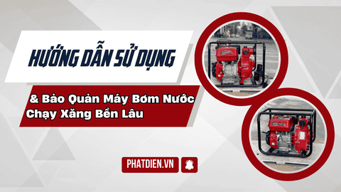Hướng Dẫn Sử Dụng Và Bảo Quản Máy Bơm Nước Chạy Xăng Bền Lâu