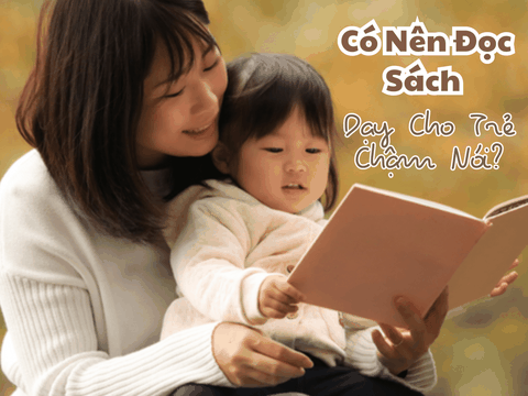 Có Nên Đọc Sách Dạy Cho Trẻ Chậm Nói? Gợi Ý Cách Đọc Sách Cho Trẻ