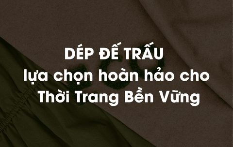 Tại sao dép đế trấu là lựa chọn hoàn hảo cho người yêu thời trang bền vững?