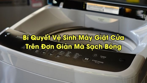 Bí Quyết Vệ Sinh Máy Giặt Cửa Trên Đơn Giản Mà Sạch Bóng