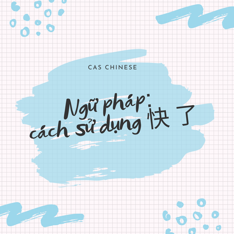 Ngữ pháp: Cách sử dụng 快 了.
