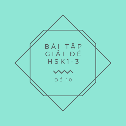 BÀI TẬP GIẢI ĐỀ HSK1 – HSK3: Đề 10