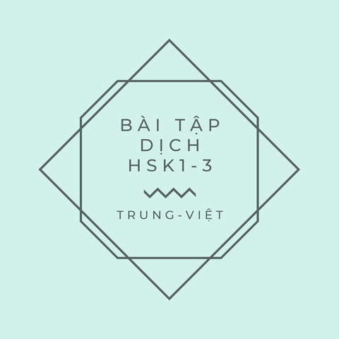 BÀI TẬP DỊCH HSK1 – HSK3: TRUNG - VIỆT