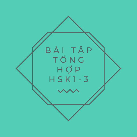 BÀI TẬP TỔNG HỢP (HSK1 - HSK 3)