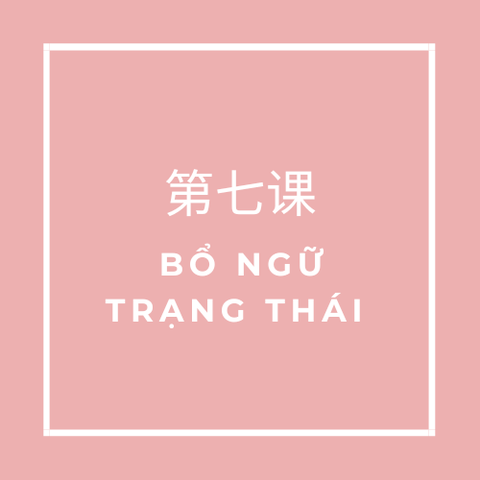 第七课 (Bài 7) BỔ NGỮ TRẠNG THÁI 得