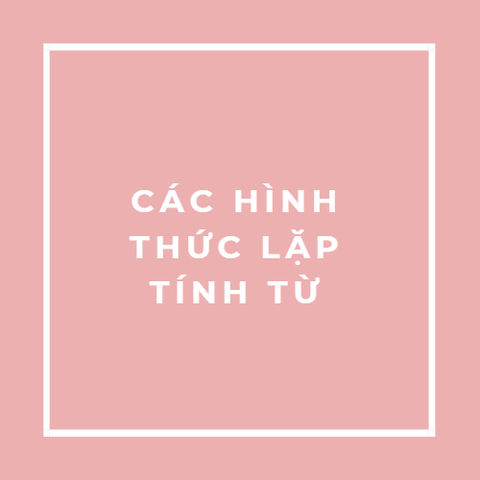 CÁC HÌNH THỨC LẶP TÍNH TỪ