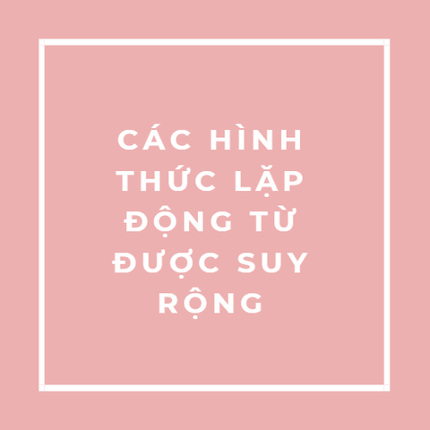 CÁC HÌNH THỨC LẶP ĐỘNG TỪ ĐƯỢC SUY RỘNG