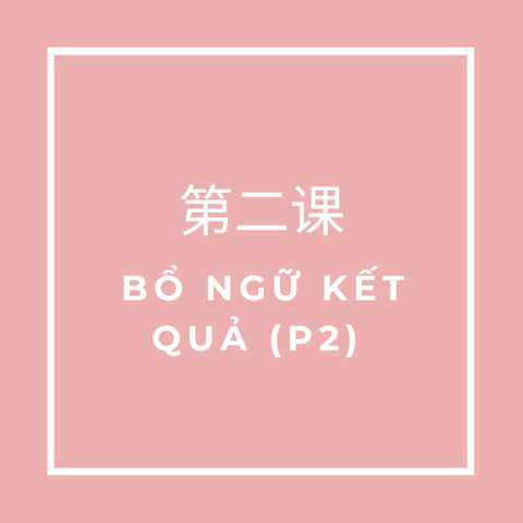 第二课 (Bài 2) BỔ NGỮ KẾT QUẢ (Phần 2)
