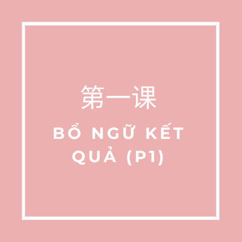 第一课 (Bài 1) BỔ NGỮ KẾT QUẢ (Phần 1)