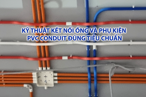 Kỹ thuật kết nối ống và phụ kiện PVC Conduit đúng tiêu chuẩn