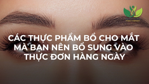 CÁC THỰC PHẨM BỔ CHO MẮT MÀ BẠN NÊN BỔ SUNG VÀO THỰC ĐƠN HÀNG NGÀY
