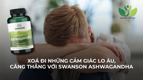 XOÁ ĐI NHỮNG CẢM GIÁC LO ÂU, CĂNG THẲNG VỚI SWANSON ASHWAGANDHA