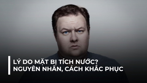 LÝ DO TẠI SAO MẶT BỊ TÍCH NƯỚC?