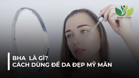 BHA LÀ GÌ? CÁCH DÙNG BHA ĐÚNG CÁCH ĐỂ DA ĐẸP HƠN VÀ HẠN CHẾ KÍCH ỨNG