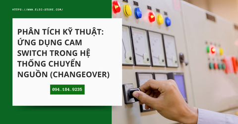 🔄 Phân tích kỹ thuật: Ứng dụng cam switch trong hệ thống chuyển nguồn (Changeover)