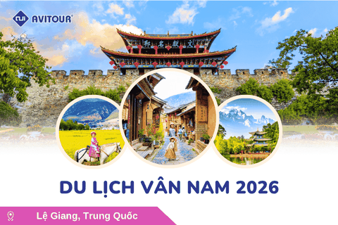 Du lịch Vân Nam 2026: Hà Nội - Lệ Giang - Đại Lý