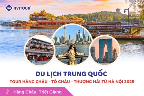 Du lịch Trung Quốc: Tour Hàng Châu - Tô Châu - Thượng Hải từ Hà Nội 2025