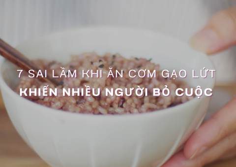 7 Sai Lầm Khi Ăn Gạo Lứt Thực Dưỡng Khiến Nhiều Người Bỏ Cuộc