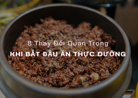 8 Thay Đổi Quan Trọng Khi Bắt Đầu Ăn Thực Dưỡng
