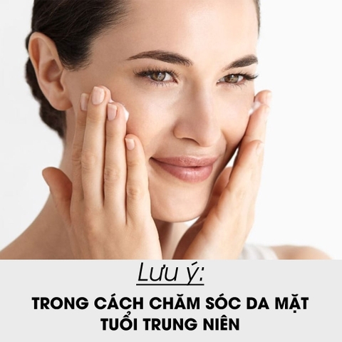 4 LƯU Ý TRONG CÁCH CHĂM SÓC DA MẶT TUỔI TRUNG NIÊN