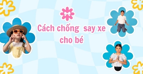 Mách mẹ cách chống say xe cho bé, thỏa mái với các chuyến đi dài