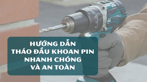 Hướng Dẫn Tháo Đầu Khoan Pin Nhanh Chóng Và An Toàn