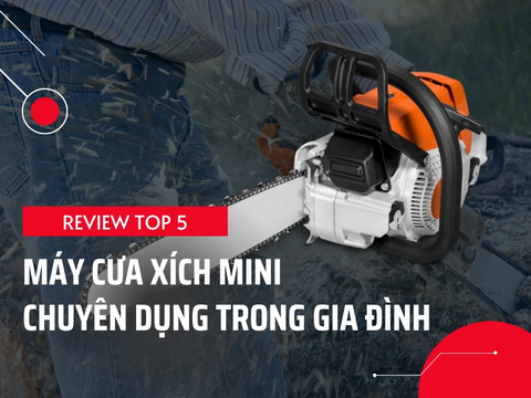 Top 5 Mẫu Máy Cưa Xích Mini Chuyên Dụng Trong Gia Đình