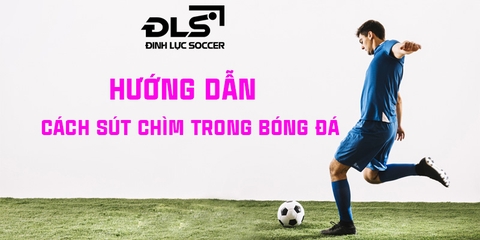 Hướng dẫn cách sút chìm bóng trong bóng đá