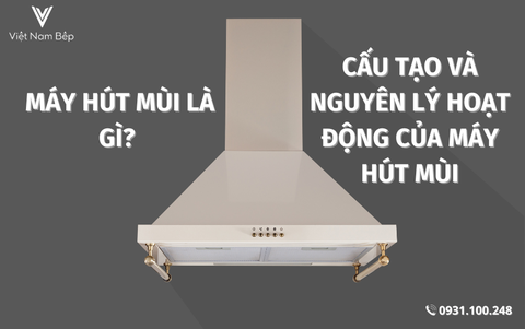 Máy hút mùi là gì? Cấu tạo và nguyên lý hoạt động máy hút mùi