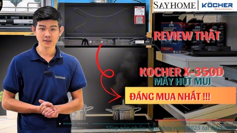 [SAYHOME REVIEW] Đập hộp máy hút mùi KOCHER X-350D đáng mua nhất hiện nay