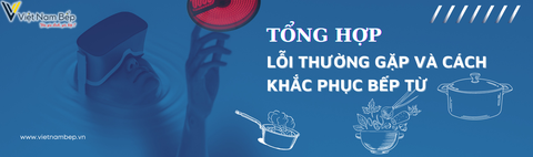 Tổng hợp các lỗi và cách khắc phục của bếp từ thường gặp