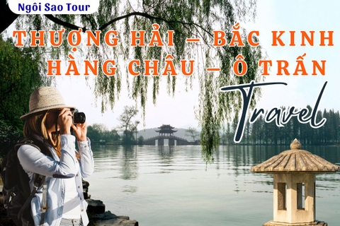SGTTH7 TOUR TRUNG QUỐC: THƯỢNG HẢI - HÀNG CHÂU - Ô TRẤN - BẮC KINH 7N6Đ