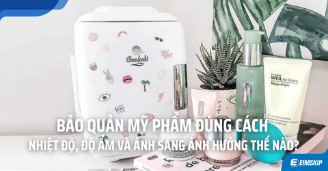 Bảo Quản Mỹ Phẩm Đúng Cách: Nhiệt Độ, Độ Ẩm Và Ánh Sáng Ảnh Hưởng Thế Nào Đến Chất Lượng?
