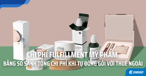 Chi Phí Fulfillment Mỹ Phẩm Bao Gồm Những Gì? Bảng So Sánh Tổng Chi Phí Khi Tự Đóng Gói Với Thuê Ngoài