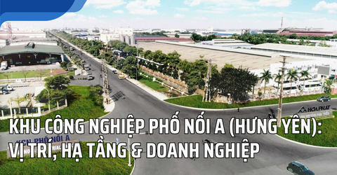 Khu công nghiệp Phố Nối A (Hưng Yên): Vị trí, hạ tầng & doanh nghiệp & Định hướng đầu tư