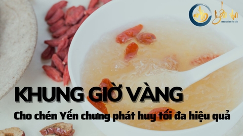 Khung giờ vàng cho chén Yến chưng phát huy tối đa hiệu quả
