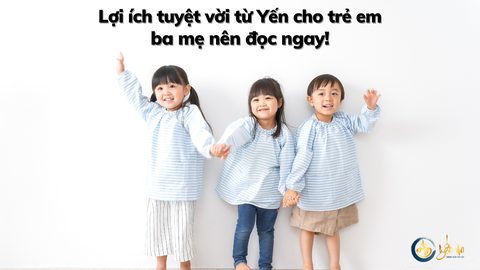 Lợi ích tuyệt vời từ Yến cho trẻ em, ba mẹ nên đọc ngay!