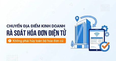 Doanh nghiệp chuyển địa điểm kinh doanh giữa năm cần xử lý hóa đơn thế nào?