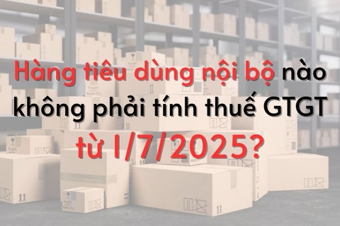 Hàng tiêu dùng nội bộ nào không phải tính thuế GTGT từ 1/7/2025?
