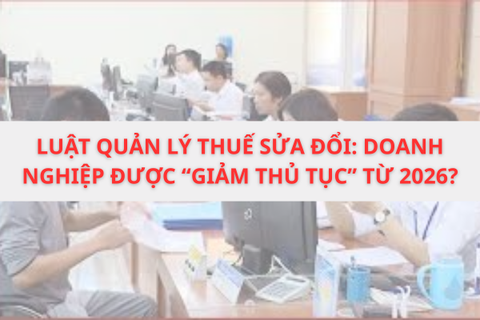 Luật Quản lý thuế sửa đổi: Doanh nghiệp được “giảm thủ tục” từ 2026?
