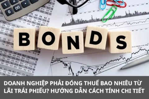 Doanh nghiệp phải đóng thuế bao nhiêu từ lãi trái phiếu? Hướng dẫn cách tính chi tiết
