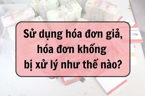 Sử dụng hóa đơn giả, hóa đơn khống bị xử lý như thế nào?