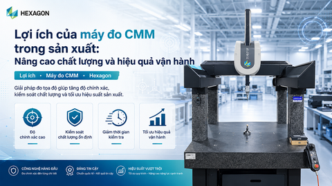 Lợi ích của máy đo CMM trong sản xuất: Nâng cao chất lượng và hiệu quả vận hành