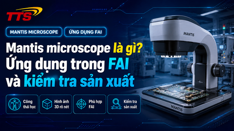 Mantis microscope là gì? Ứng dụng trong FAI và kiểm tra sản xuất