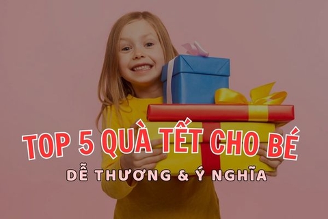 Top 5 quà Tết cho bé cực dễ thương và ý nghĩa