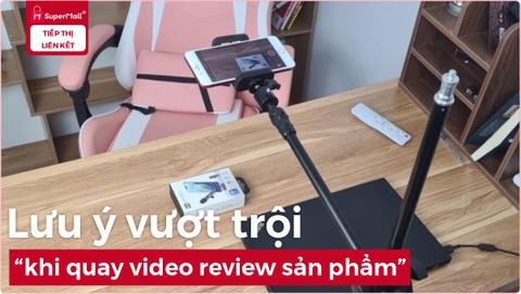 Một số lưu ý vượt trội khi sáng tạo nội dung tiếp thị liên kết bằng quay video reviews