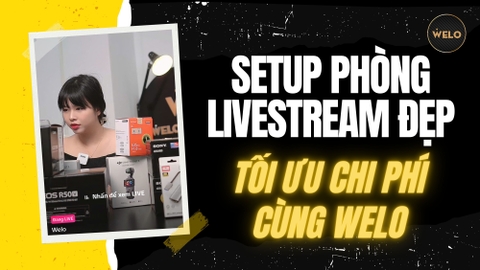 HƯỚNG DẪN SETUP PHÒNG LIVESTREAM ĐẸP, TỐI ƯU CHI PHÍ CÙNG WELO
