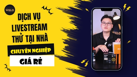 DỊCH VỤ LIVESTREAM THỬ TẠI NHÀ CHUYÊN NGHIỆP, GIÁ RẺ TỪ WELO