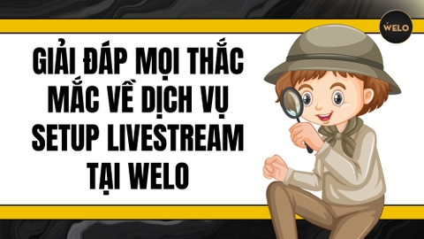 GIẢI ĐÁP MỌI THẮC MẮC VỀ DỊCH VỤ SETUP LIVESTREAM TẠI WELO - TỪ CHI PHÍ ĐẾN HỖ TRỢ KỸ THUẬT